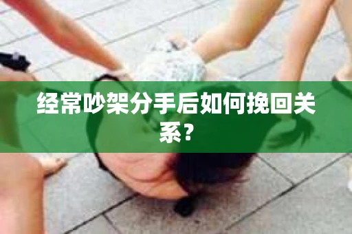 经常吵架分手后如何挽回关系？