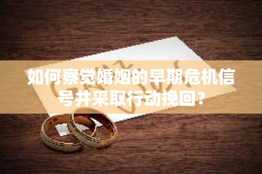 如何察觉婚姻的早期危机信号并采取行动挽回？