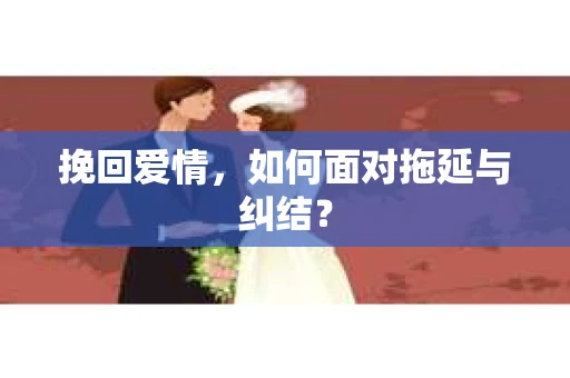 挽回爱情，如何面对拖延与纠结？