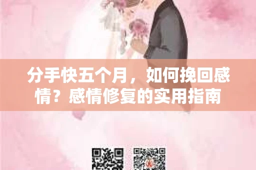 分手快五个月，如何挽回感情？感情修复的实用指南