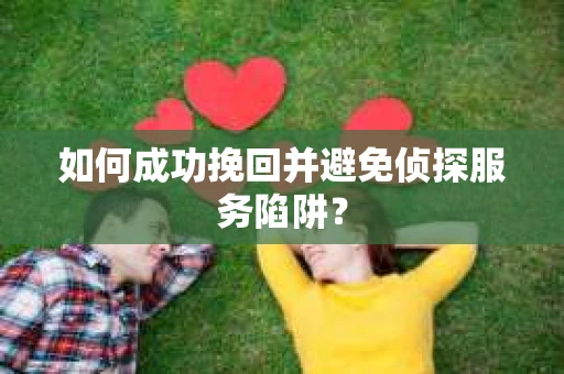 如何成功挽回并避免侦探服务陷阱？