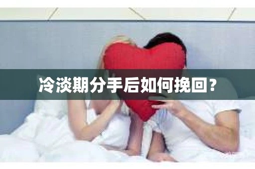 冷淡期分手后如何挽回？