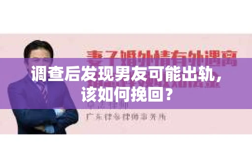 调查后发现男友可能出轨，该如何挽回？