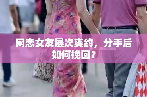 网恋女友屡次爽约，分手后如何挽回？