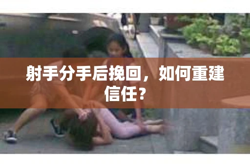 射手分手后挽回，如何重建信任？