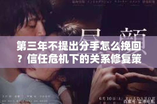 第三年不提出分手怎么挽回？信任危机下的关系修复策略