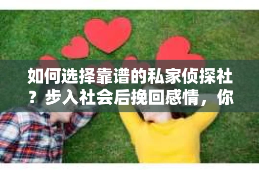 如何选择靠谱的私家侦探社？步入社会后挽回感情，你准备好了吗？