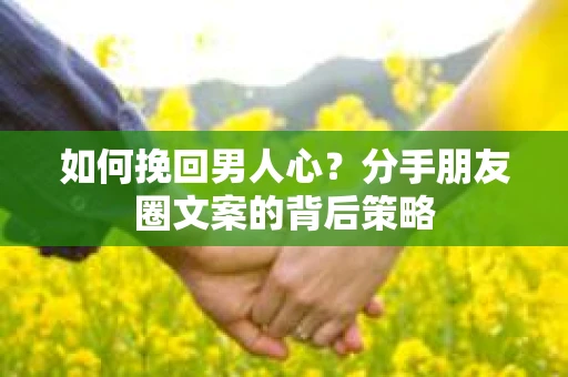 如何挽回男人心？分手朋友圈文案的背后策略