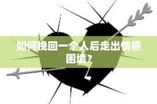 如何挽回一个人后走出情感困境？