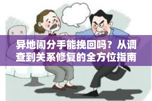 异地闹分手能挽回吗？从调查到关系修复的全方位指南