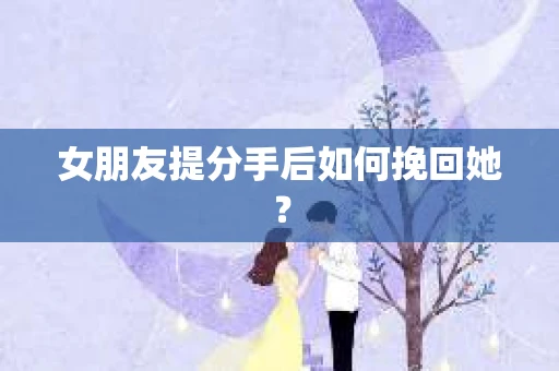 女朋友提分手后如何挽回她？