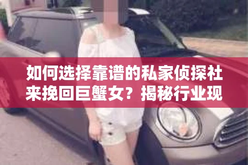 如何选择靠谱的私家侦探社来挽回巨蟹女？揭秘行业现状与陷阱，让你轻松避坑