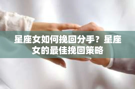 星座女如何挽回分手？星座女的最佳挽回策略