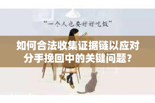 如何合法收集证据链以应对分手挽回中的关键问题？