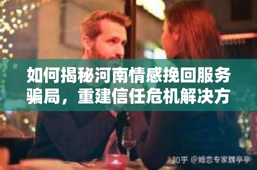 如何揭秘河南情感挽回服务骗局，重建信任危机解决方案？