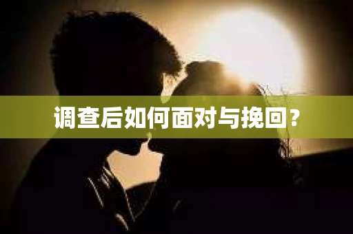 调查后如何面对与挽回？