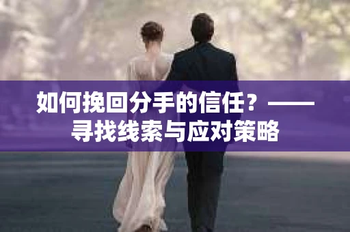 如何挽回分手的信任？——寻找线索与应对策略