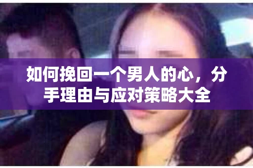 如何挽回一个男人的心，分手理由与应对策略大全