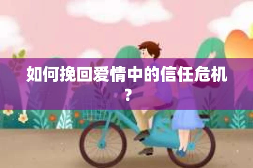 如何挽回爱情中的信任危机？