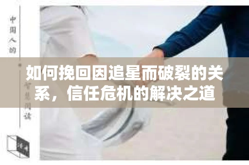 如何挽回因追星而破裂的关系，信任危机的解决之道