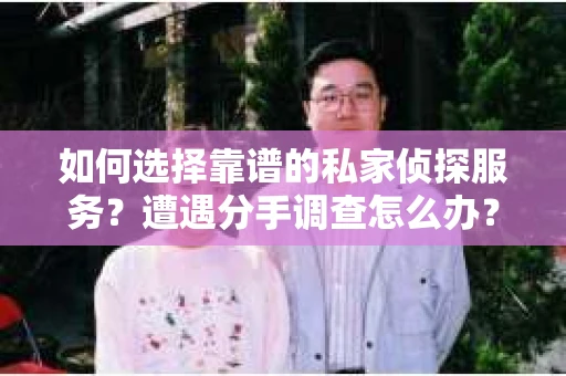 如何选择靠谱的私家侦探服务？遭遇分手调查怎么办？