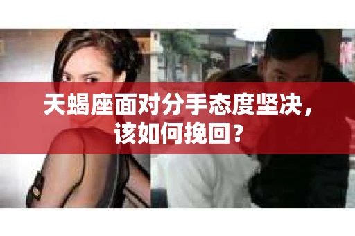 天蝎座面对分手态度坚决，该如何挽回？