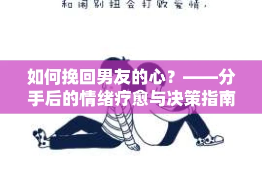 如何挽回男友的心？——分手后的情绪疗愈与决策指南