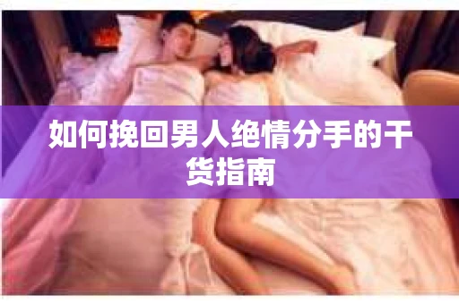 如何挽回男人绝情分手的干货指南