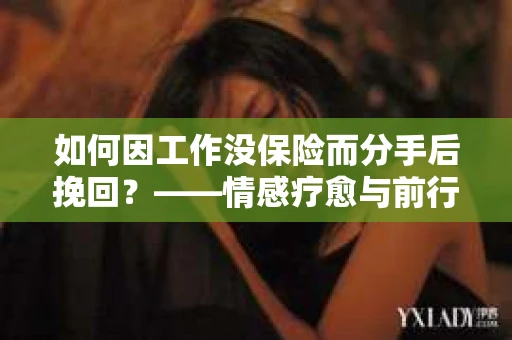 如何因工作没保险而分手后挽回？——情感疗愈与前行计划