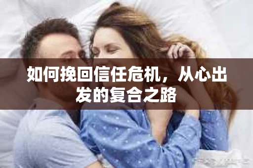 如何挽回信任危机，从心出发的复合之路