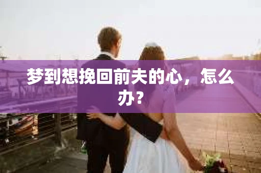 梦到想挽回前夫的心，怎么办？