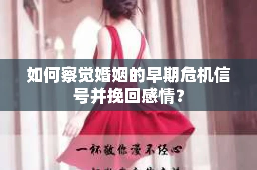 如何察觉婚姻的早期危机信号并挽回感情？