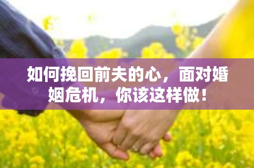 如何挽回前夫的心，面对婚姻危机，你该这样做！