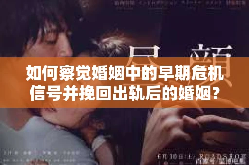 如何察觉婚姻中的早期危机信号并挽回出轨后的婚姻？