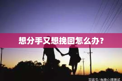 想分手又想挽回怎么办？