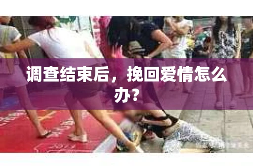 调查结束后，挽回爱情怎么办？