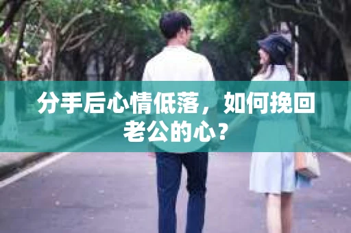 分手后心情低落，如何挽回老公的心？