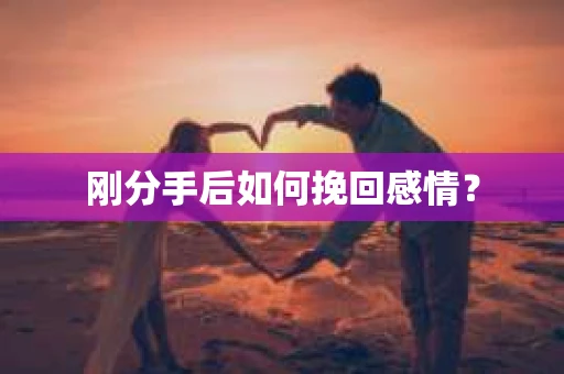 刚分手后如何挽回感情？